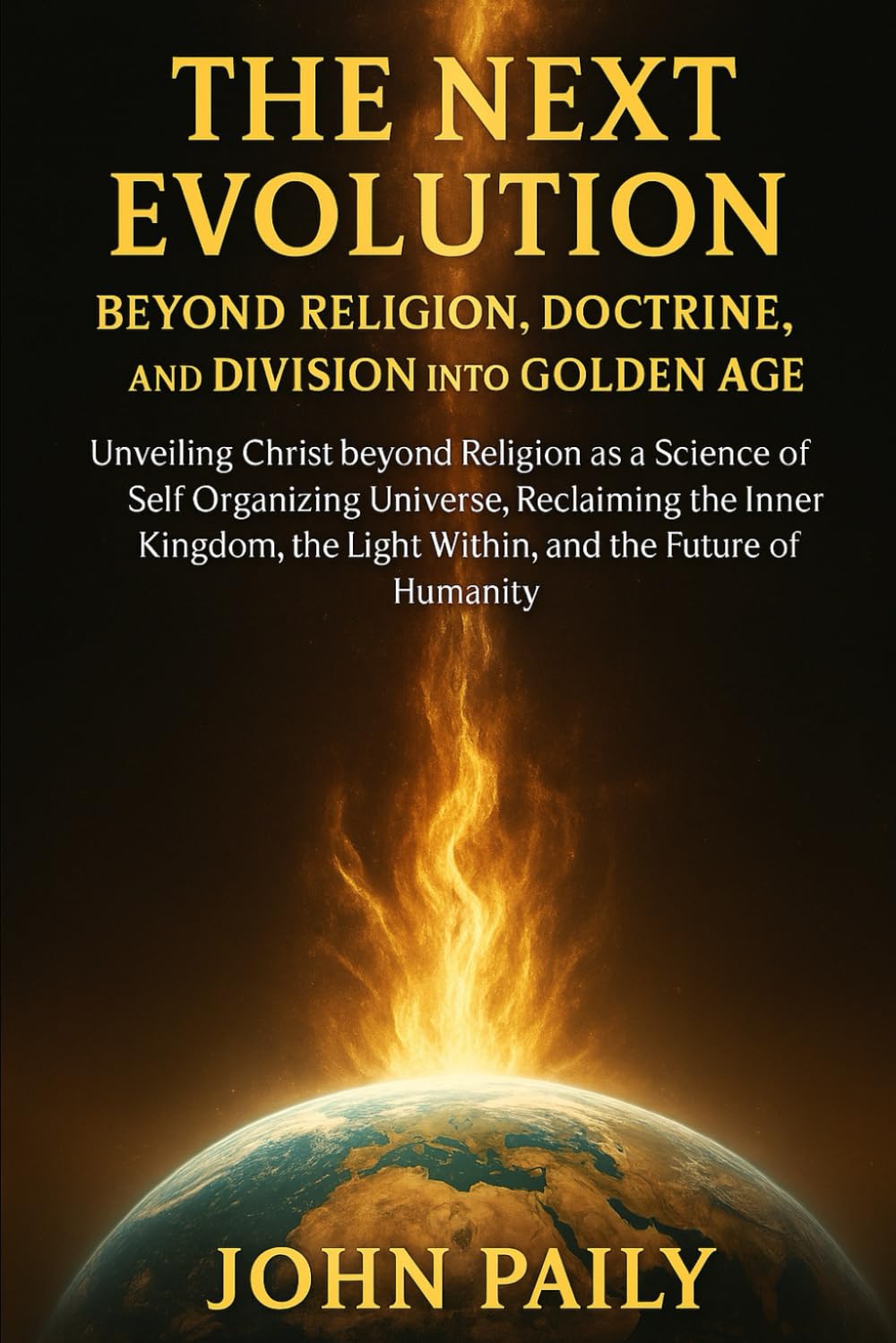 THE NEXT EVOLUTION BEYOND RELIGION, DOCTRINE, AND DIVISION INTO GOLDEN AGE: Unveiling Christ beyond Religion as a Science of Self Organizing Universe, ... the Light Within, and the Future of Humanity