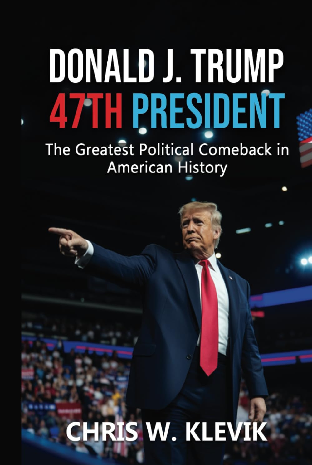Donald J. Trump 47th President: The Greatest Political Comeback in American History