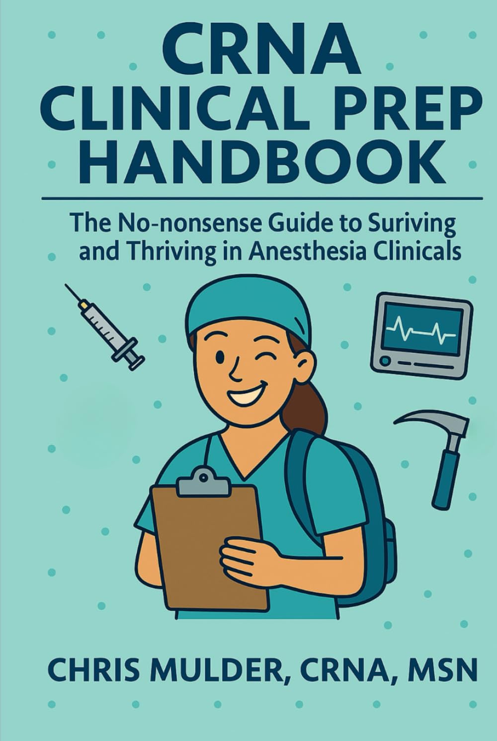 CRNA Clinical Prep Handbook: The No-Nonsense Guide to Surviving and Thriving in Anesthesia Clinicals (CRNA Student Survival)