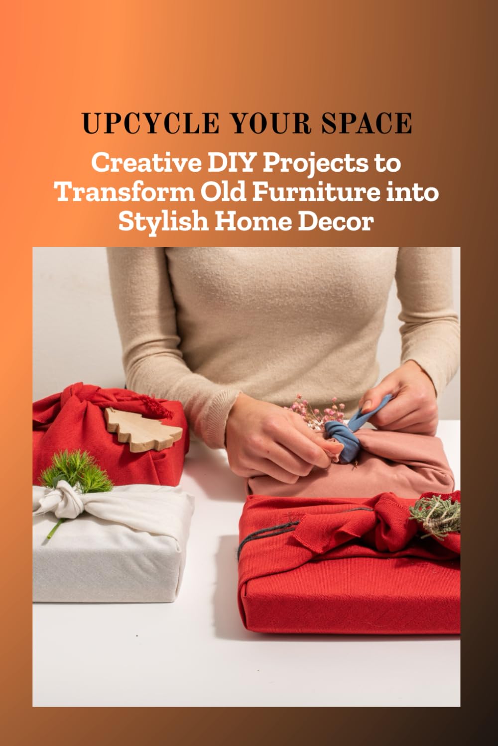 UPCYCLE YOUR SPACE: Creative DIY Projects to Transform Old Furniture into Stylish Home Decor