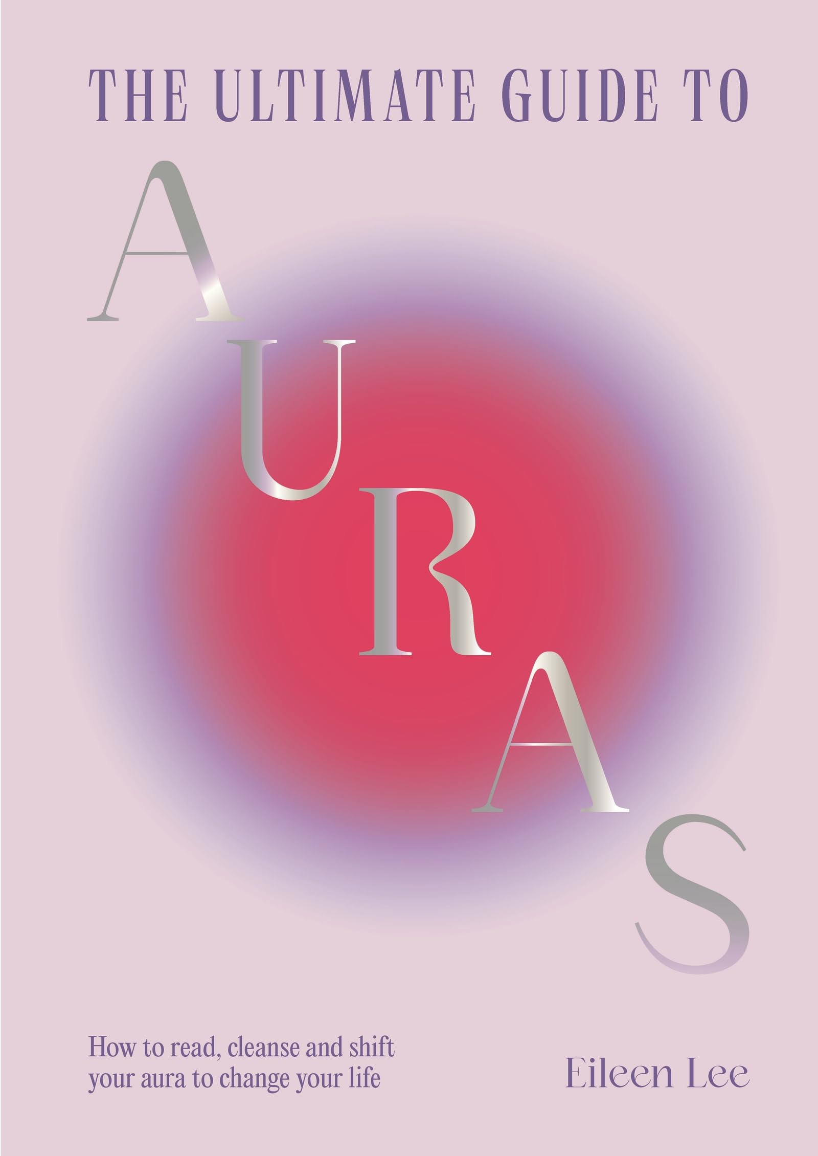 The Ultimate Guide to Auras: How to read, cleanse and shift your aura to change your life