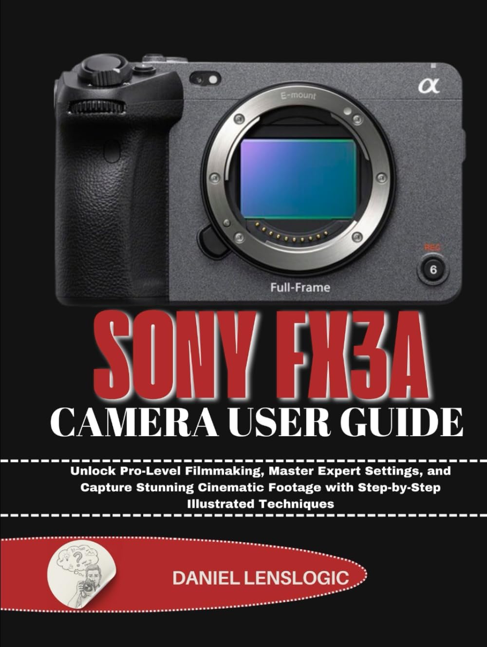 SONY FX3A CAMERA USER GUIDE: Unlock Pro-Level Filmmaking, Master Expert Settings, and Capture Stunning Cinematic Footage with Step-by-Step Illustrated Techniques