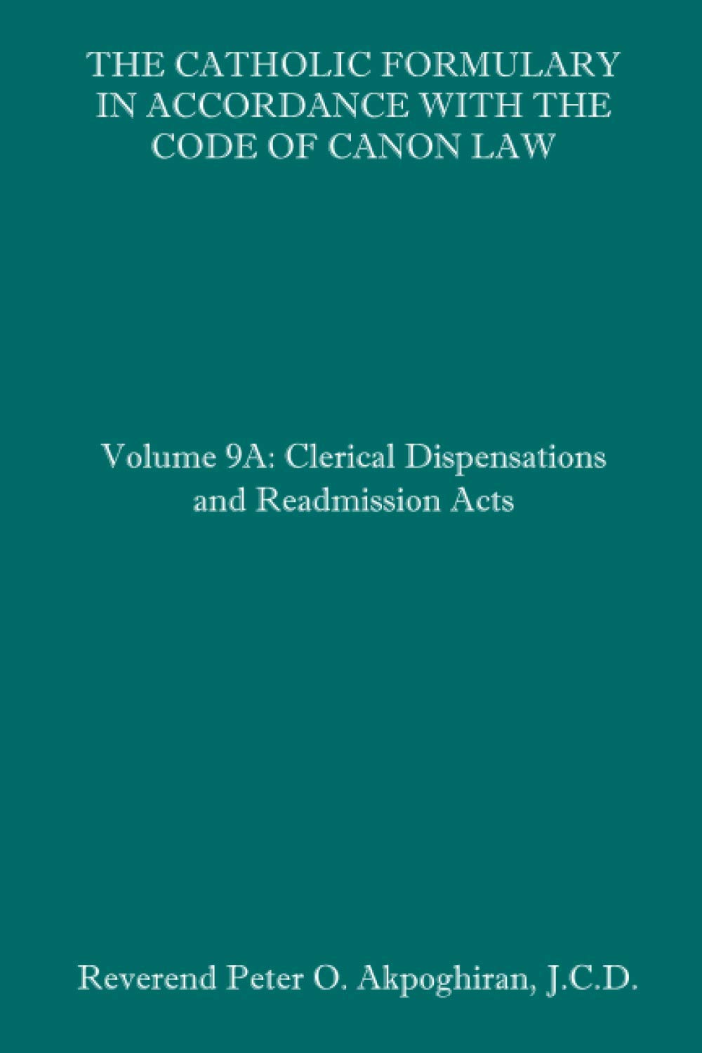 The Catholic Formulary in Accordance with the Code of Canon Law: Volume 9A: Clerical Dispensations and Readmission Acts
