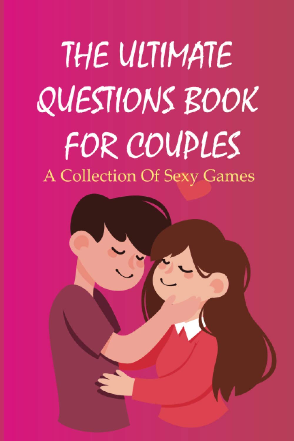 The Ultimate Questions Book For Couples- A Collection Of Sexy Games: Trivia Quiz For Couples