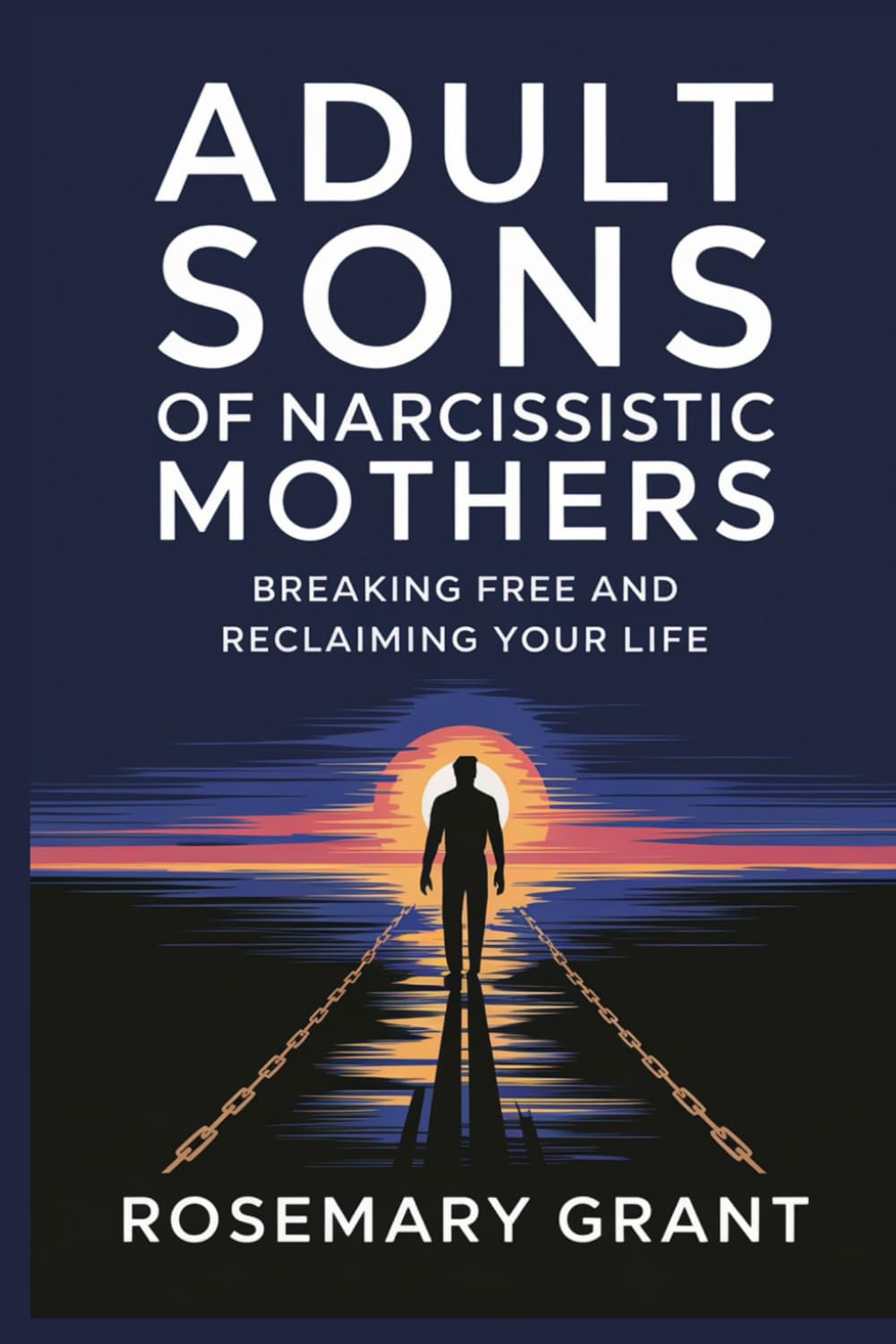 ADULT SONS OF NARCISSISTIC MOTHERS: Breaking Free and Reclaiming Your Life