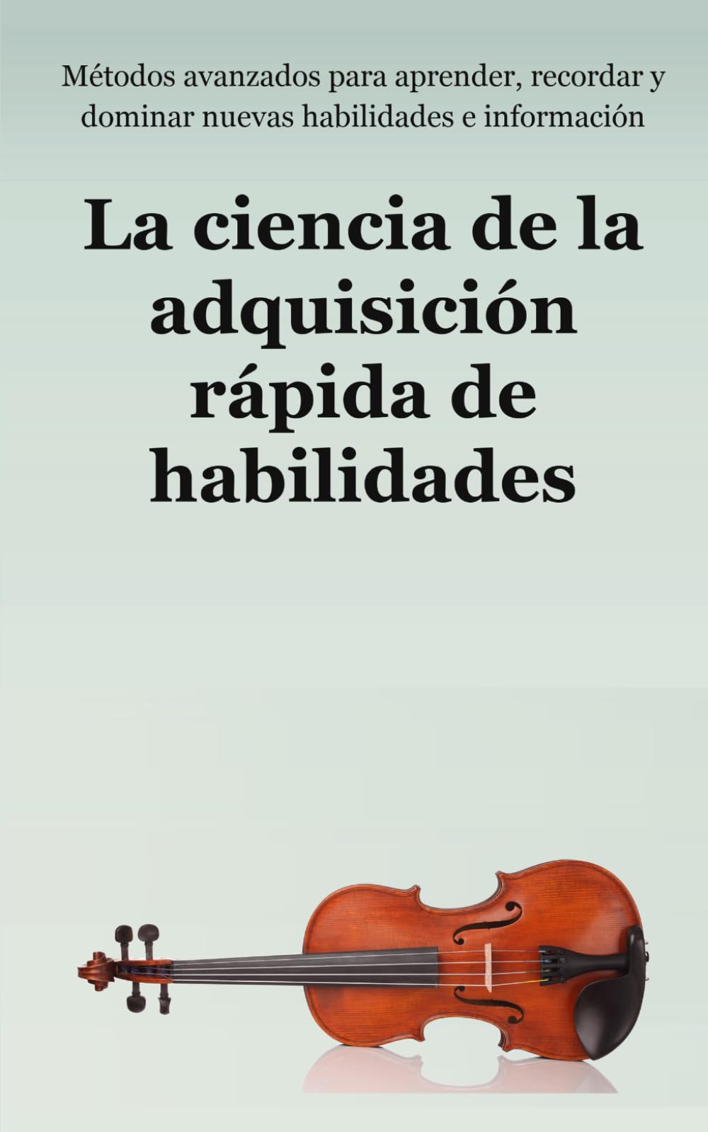 La ciencia de la adquisición rápida de habilidades: Métodos avanzados para aprender, recordar y dominar nuevas habilidades e información (Peter Hollins Español)