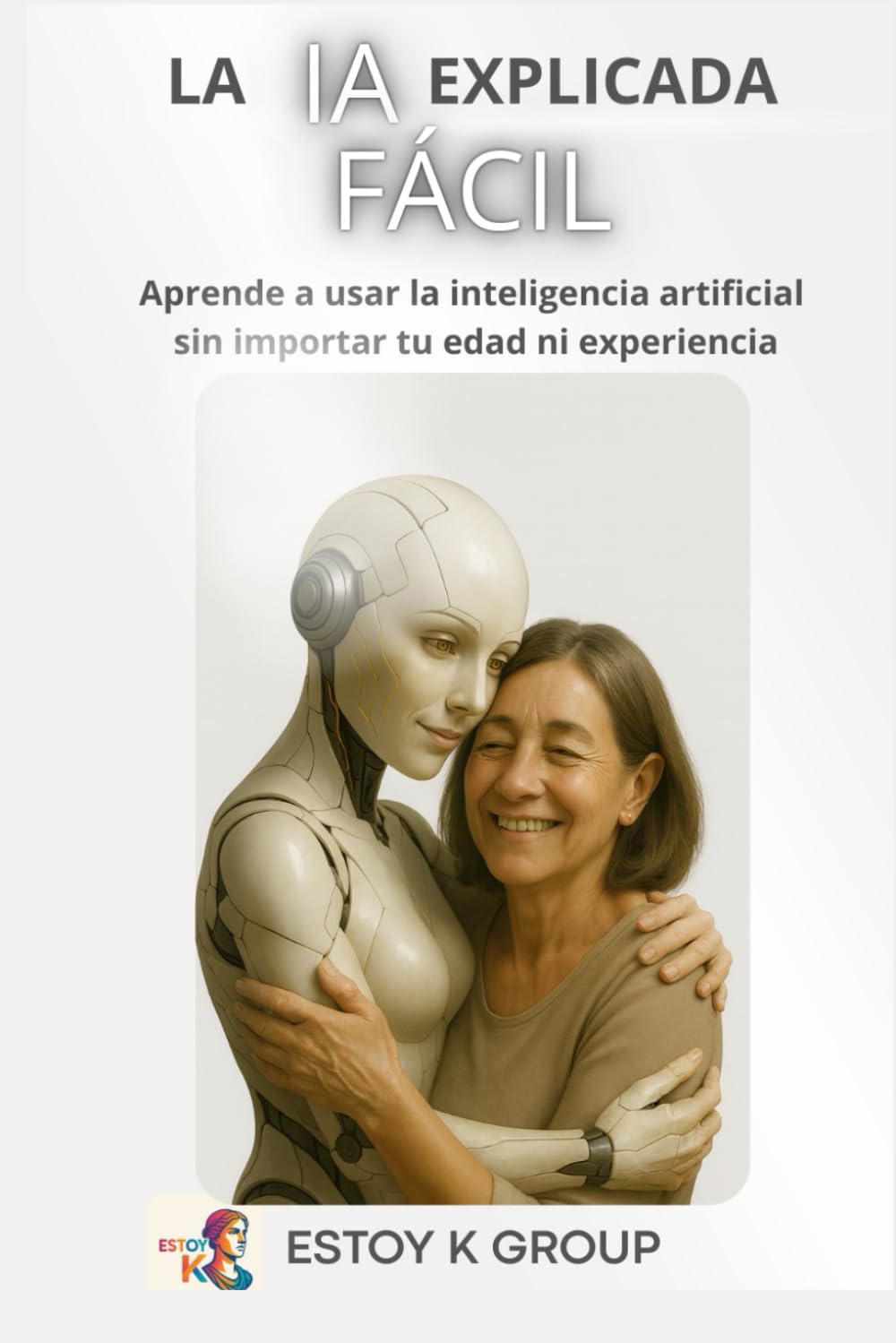 La IA explicada fácil: Aprende a usar la inteligencia artificial sin importar tu edad ni experiencia
