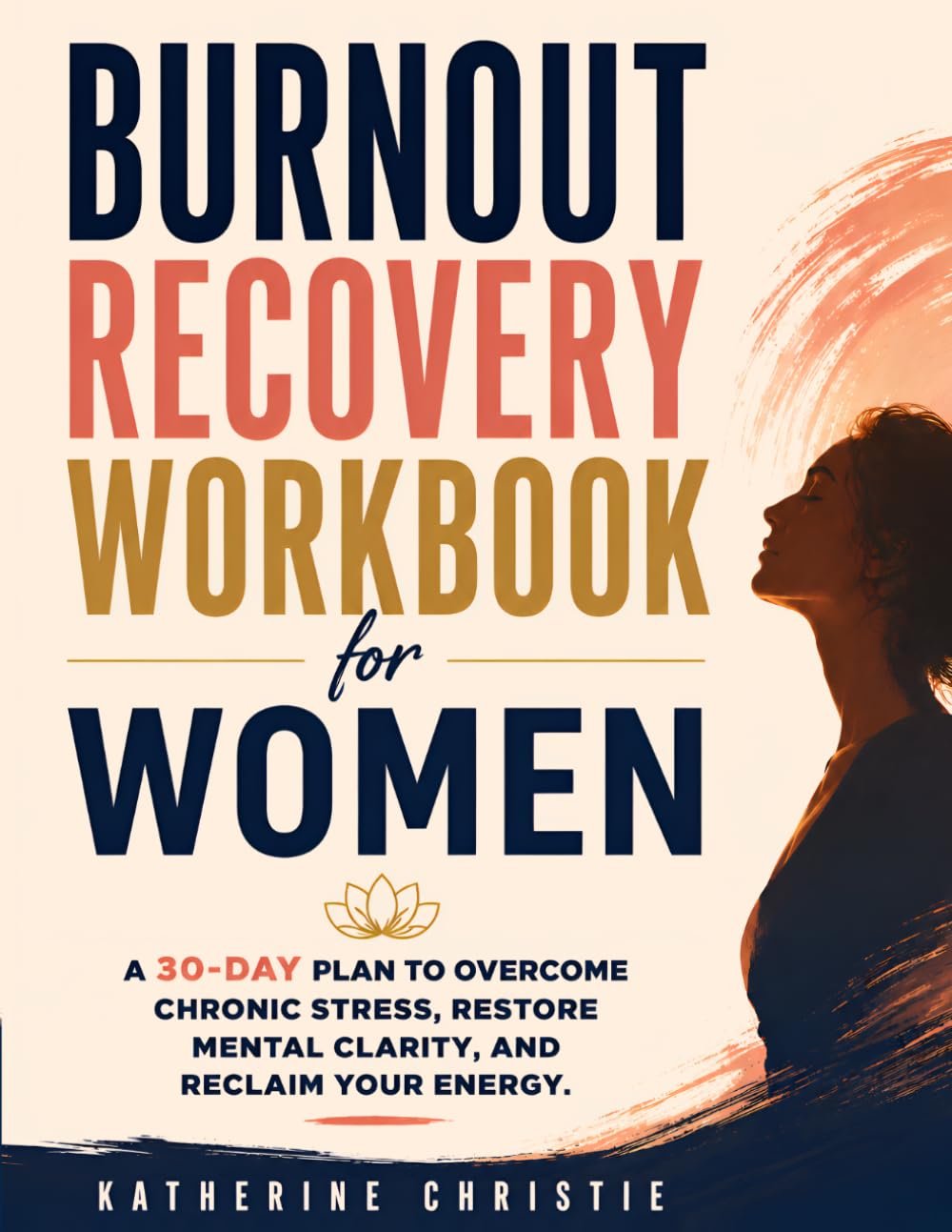 Burnout Recovery Workbook for Women: A 30-Day Plan to Overcome Chronic Stress, Restore Mental Clarity, and Reclaim Your Energy