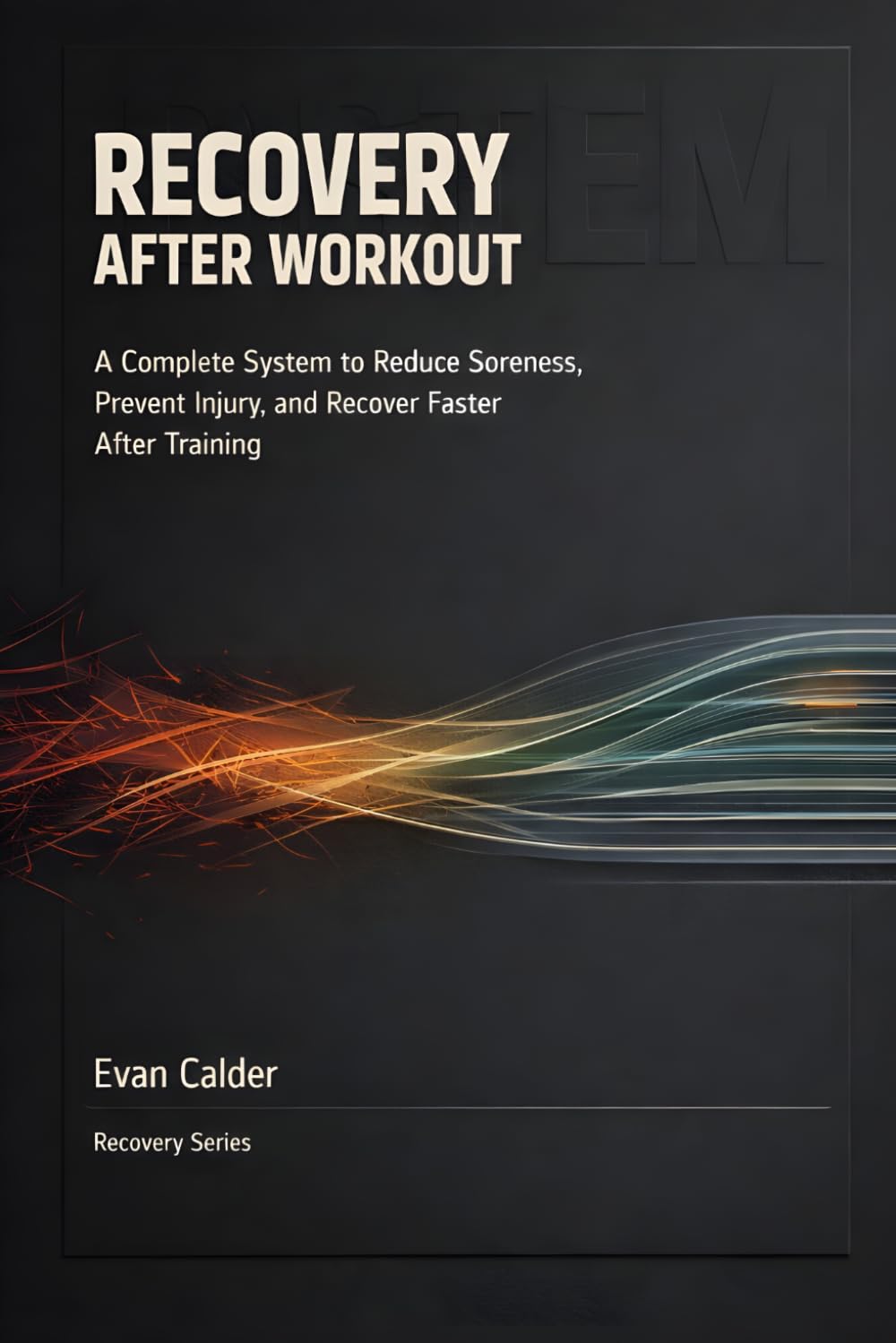 Recovery After Workout: A Complete System to Reduce Soreness, Prevent Injury, and Recover Faster After Training: 1 (Recovery Series)