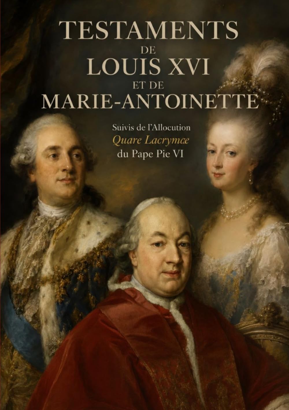 Testaments de Louis XVI et de Marie-Antoinette: Suivis de l'Allocution Quare Lacrymae du Pape Pie VI