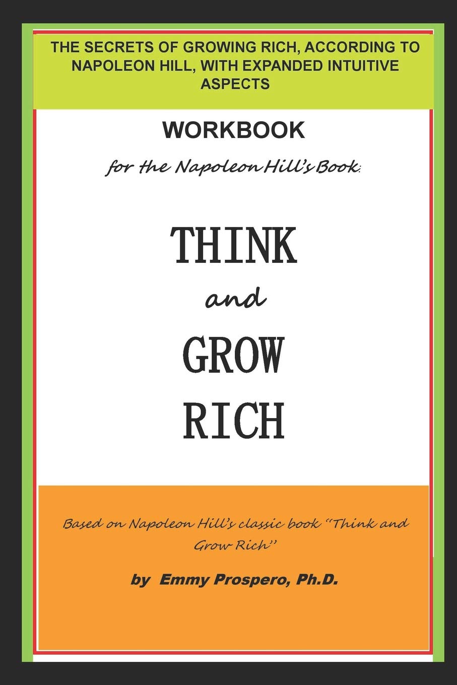 WORKBOOK for the THINK and GROW RICH BOOK BY NAPOLEON HILL: THE SECRETS OF GROWING RICH, ACCORDING TO NAPOLEON HILL, WITH EXPANDED INTUITIVE ASPECTS