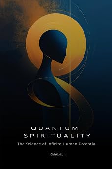 Quantum Spirituality The Science of Infinite Human Potential How Physics and Neuroscience Unlock Your Hidden Powers Spirituality 2.0