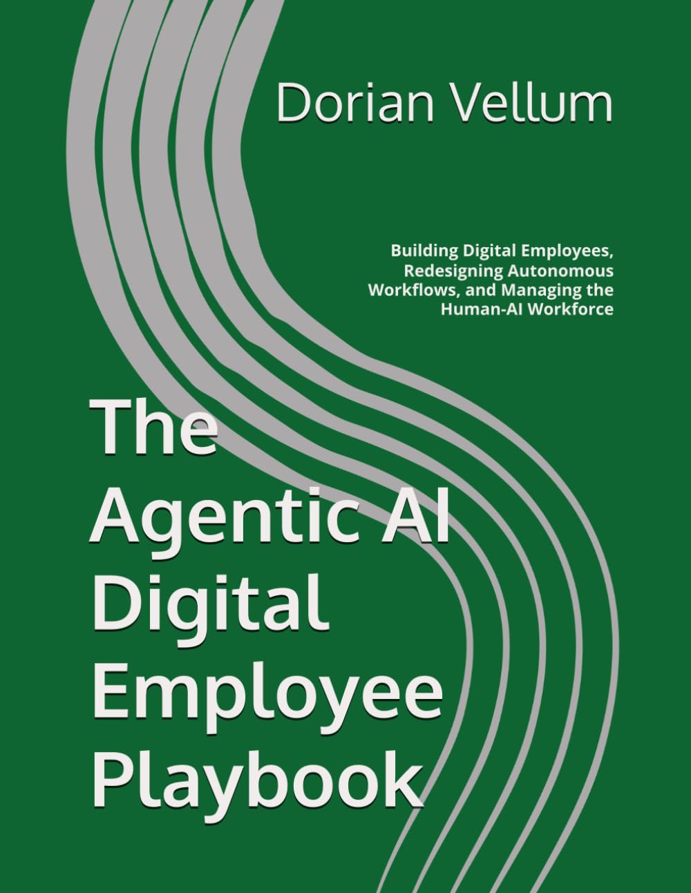 The Agentic AI Digital Employee Playbook: Building Digital Employees, Redesigning Autonomous Workflows, and Managing the Human-AI Workforce