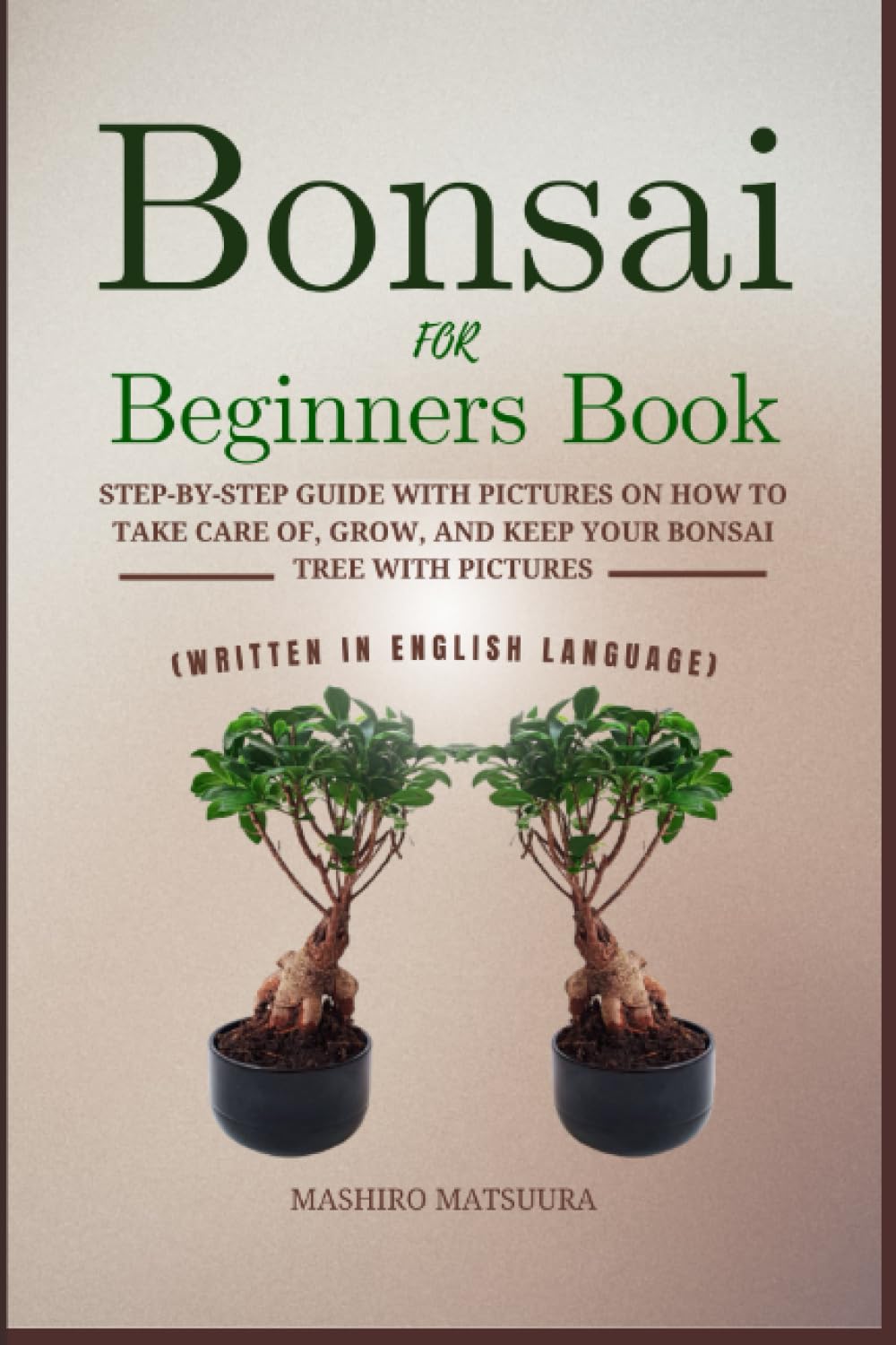 Bonsai for beginners book: Step-by-step guide with pictures on how to take care of, grow, and keep your bonsai tree (WRITTEN IN ENGLISH LANGUAGE)