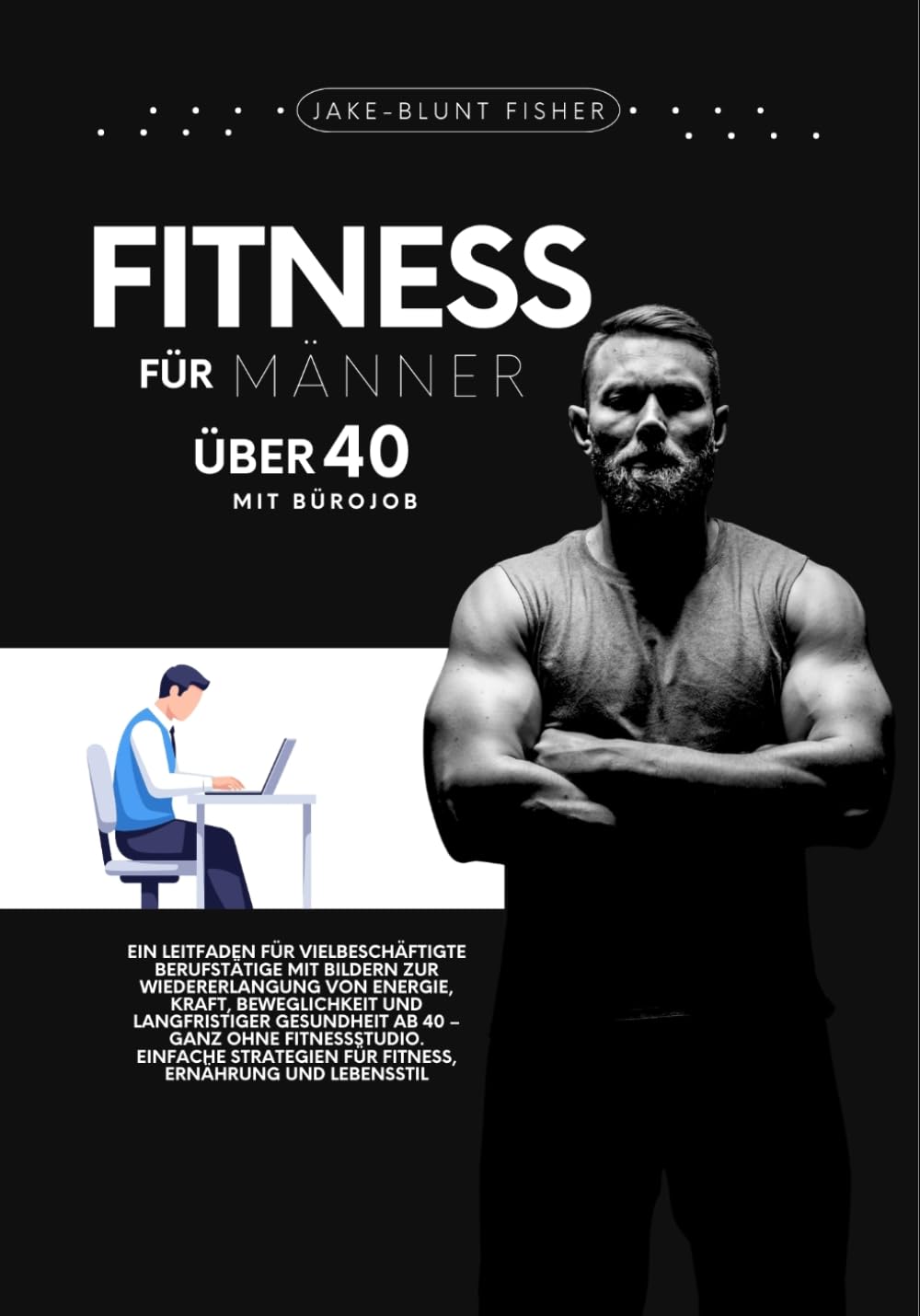 Fitness für Männer über 40 mit Bürojob: Ein Ratgeber für vielbeschäftigte Berufstätige mit Bildern zur Wiedererlangung von Energie, Kraft, ... 40 (A Better Human: The Art of Gentle Living)