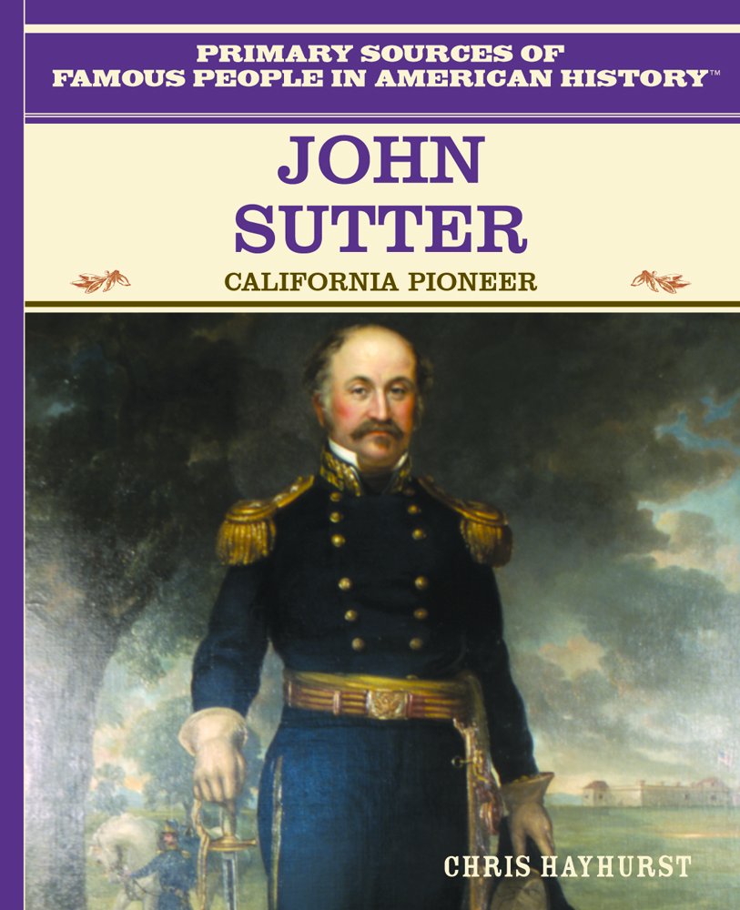 John Sutter: California Pioneer (Primary Sources of Famous People in American History)      Library Binding – August 1, 2003