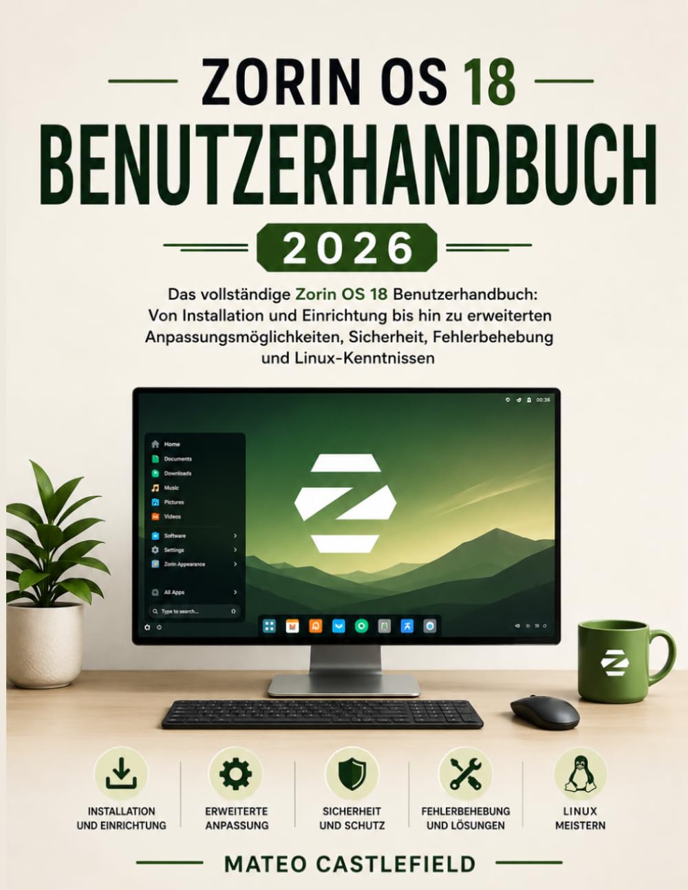 ZORIN OS 18 BENUTZERHANDBUCH 2026: Das vollständige Zorin OS 18 Benutzerhandbuch: Von Installation und Einrichtung bis hin zu erweiterten ... Fehlerbehebung und Linux-Kenntnissen