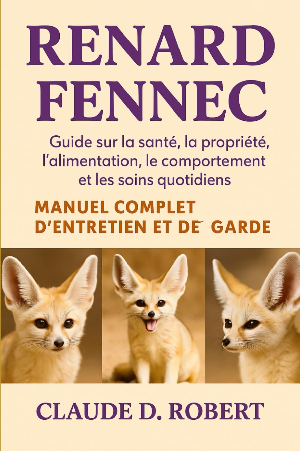RENARD FENNEC MANUEL COMPLET D'ENTRETIEN ET DE GARDE: Guide sur la santé, la propriété, l'alimentation, le comportement et les soins quotidiens