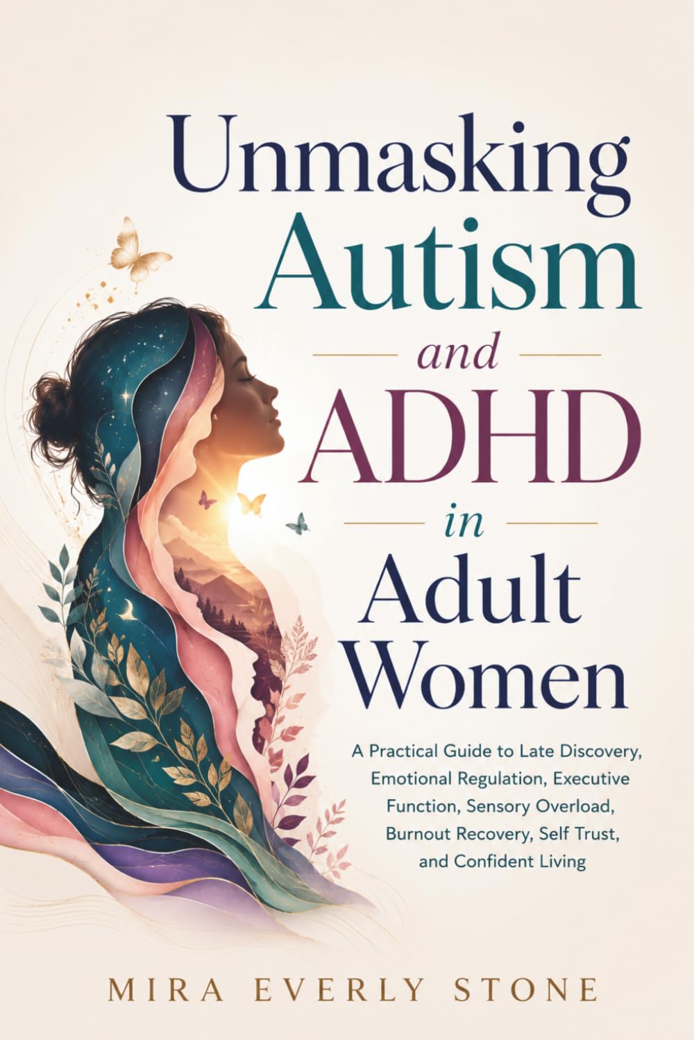 Unmasking Autism and ADHD in Adult Women: A Practical Guide to Late Discovery, Emotional Regulation, Executive Function, Sensory Overload, Burnout Recovery, Self Trust, and Confident Living
