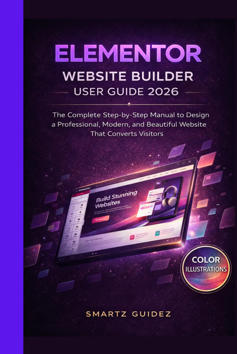 ELEMENTOR WEBSITE BUILDER USER GUIDE 2026: The Complete Step-by-Step Manual to Design a Professional, Modern, and Beautiful Website That Converts Visitors