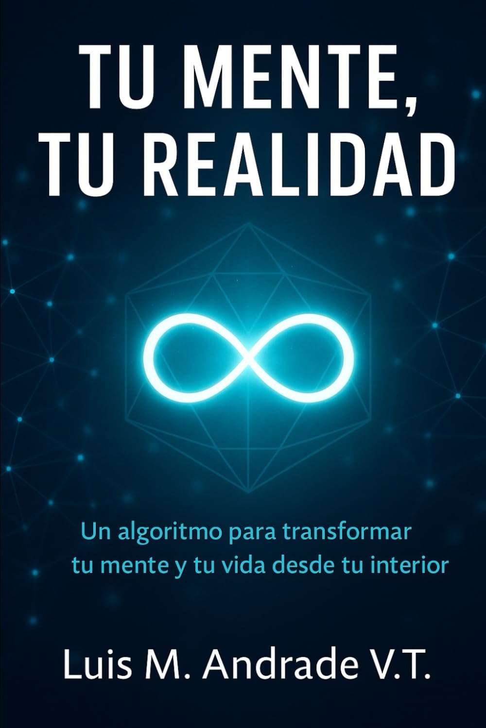 Tu mente, tu realidad: Un algoritmo para transformar tu mente y tu vida desde tu interior