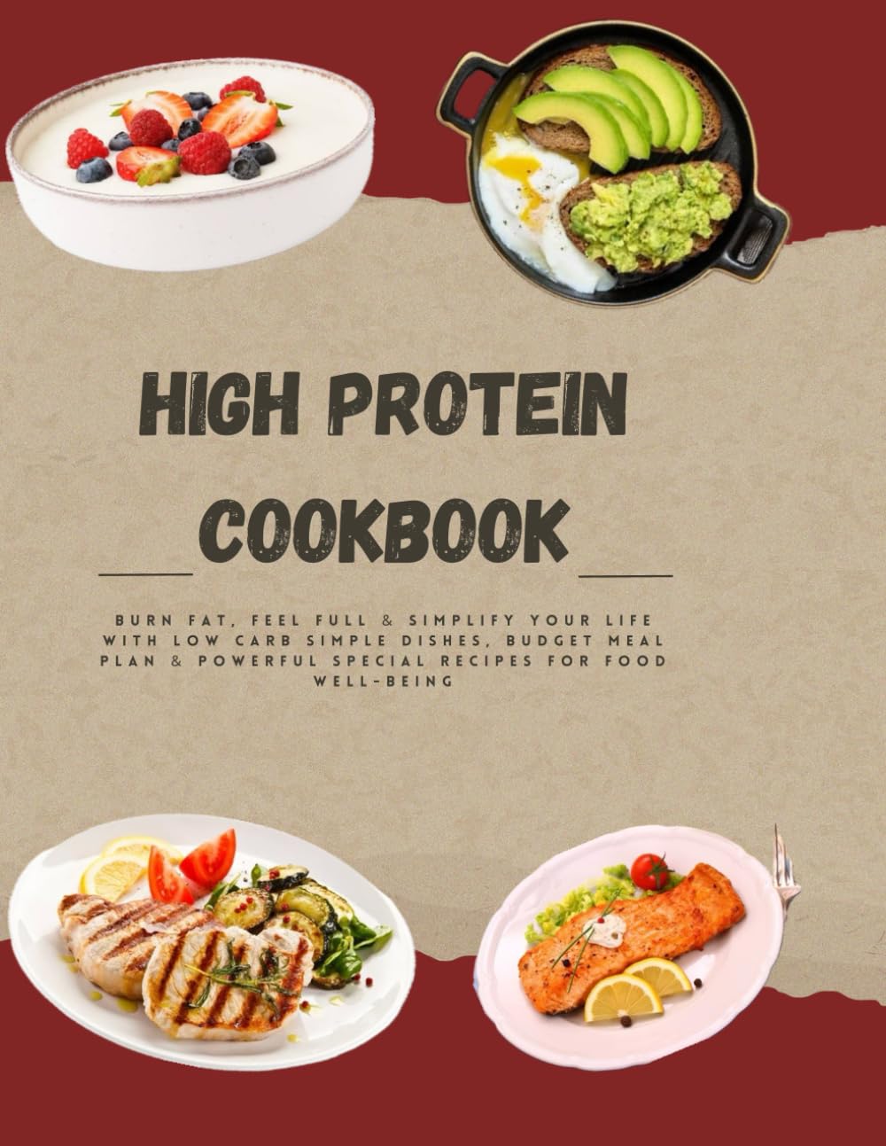 HIGH PROTEIN COOKBOOK FOR WEIGHT LOSS: Burn Fat, Feel Full & Simplify Your Life with Low Carb Simple Dishes, Budget Meal Plan & Powerful Special Recipes for Food Well-Being