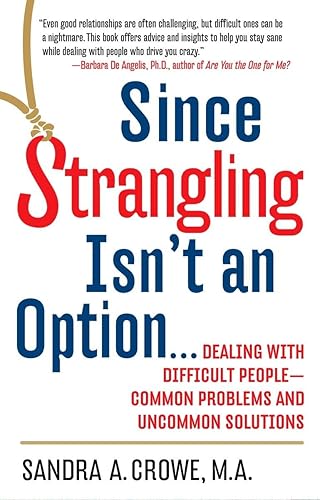 Since Strangling Isn't An Option... Dealing with Difficult People -- Common Problems and Uncommon Solutions