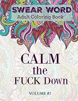 SWEAR Word: Adult Coloring Book: Calm the Fuck Down (Features some very Funny and MORE Nasty SWEAR WORDS than the first volume-All new swear words) (Volume 2) 1533331162 Book Cover