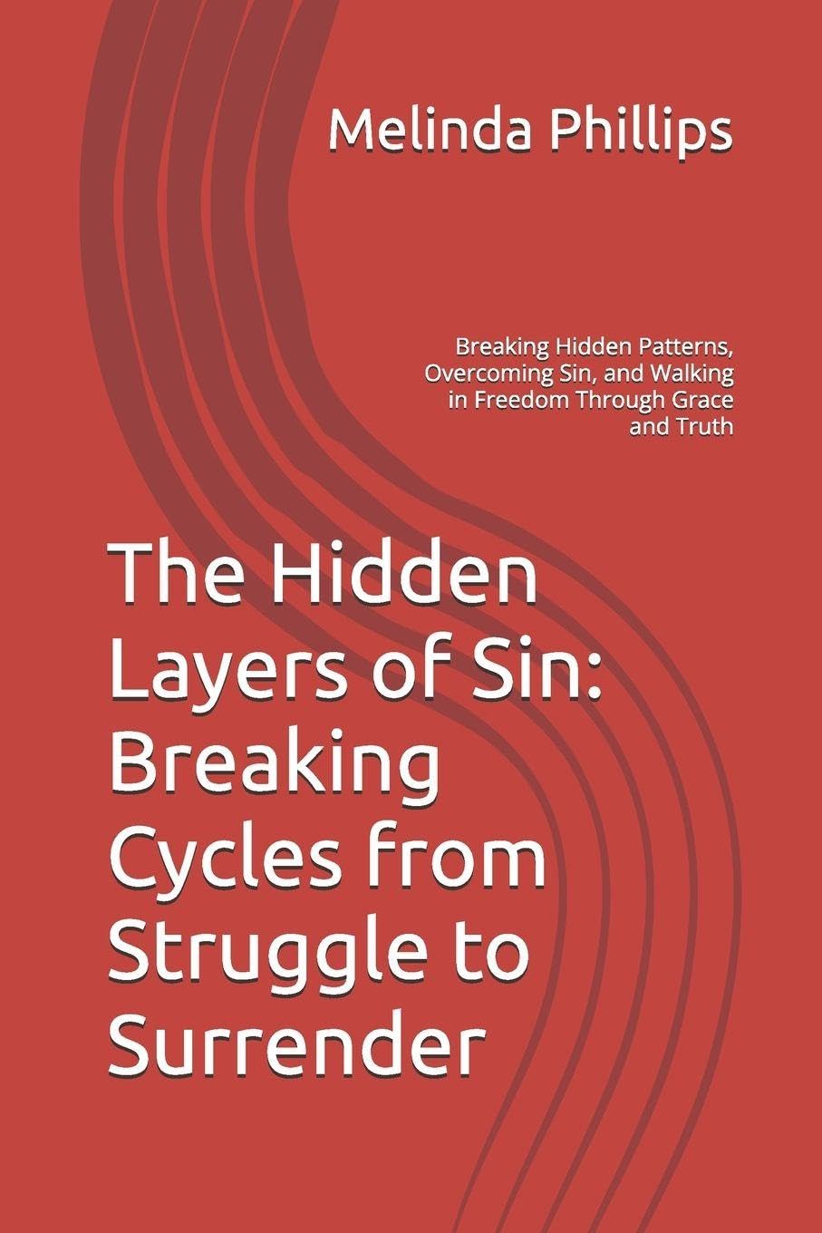 The Hidden Layers of Sin: Breaking Cycles from Struggle to Surrender: Breaking Hidden Patterns, Overcoming Sin, and Walking in Freedom Through Grace and Truth