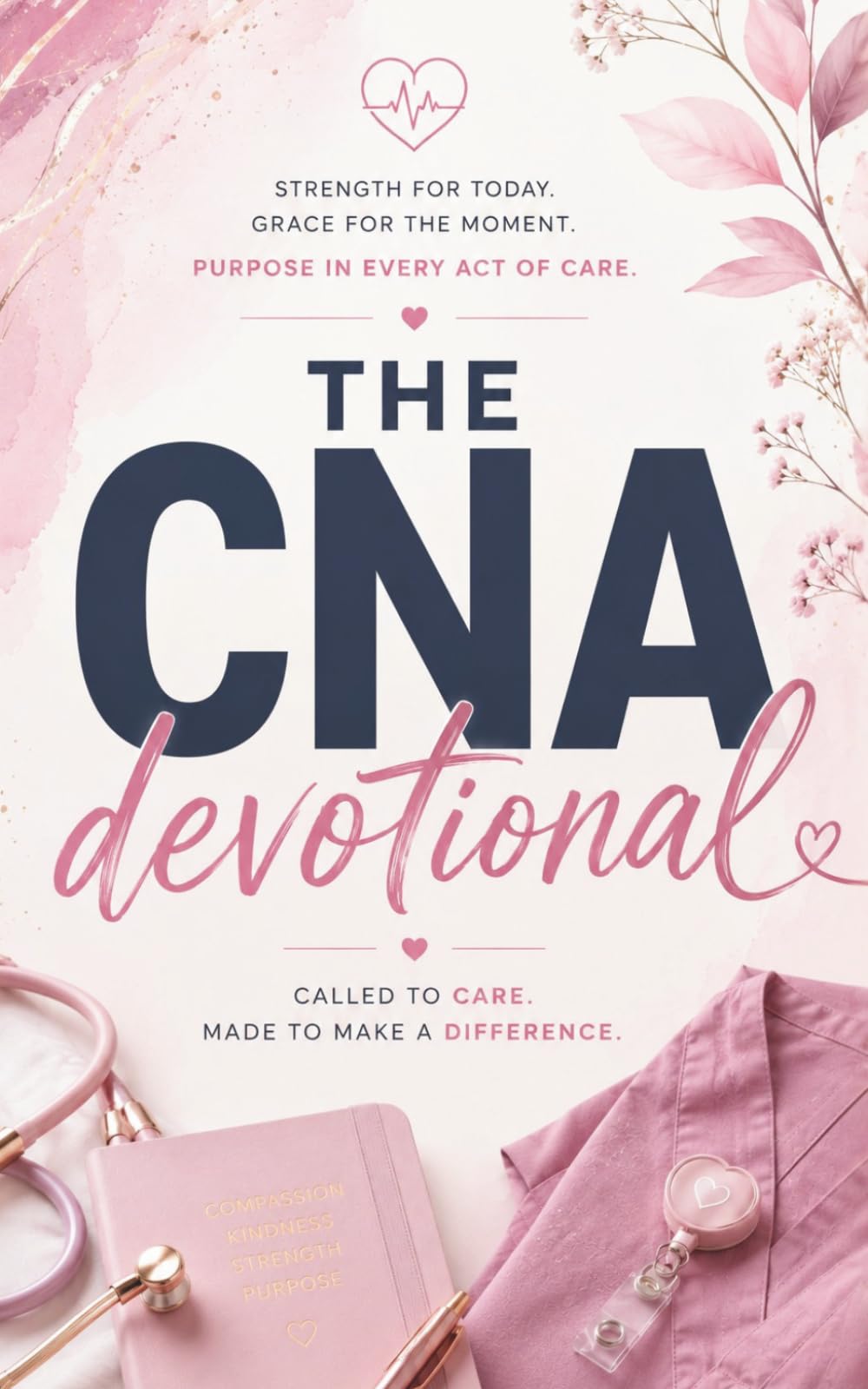 The CNA Devotional: A 40 Day Christian Devotional for CNAs, Nursing Assistants, Caregivers, and Healthcare Workers for Strength, Peace, and Purpose in Christ