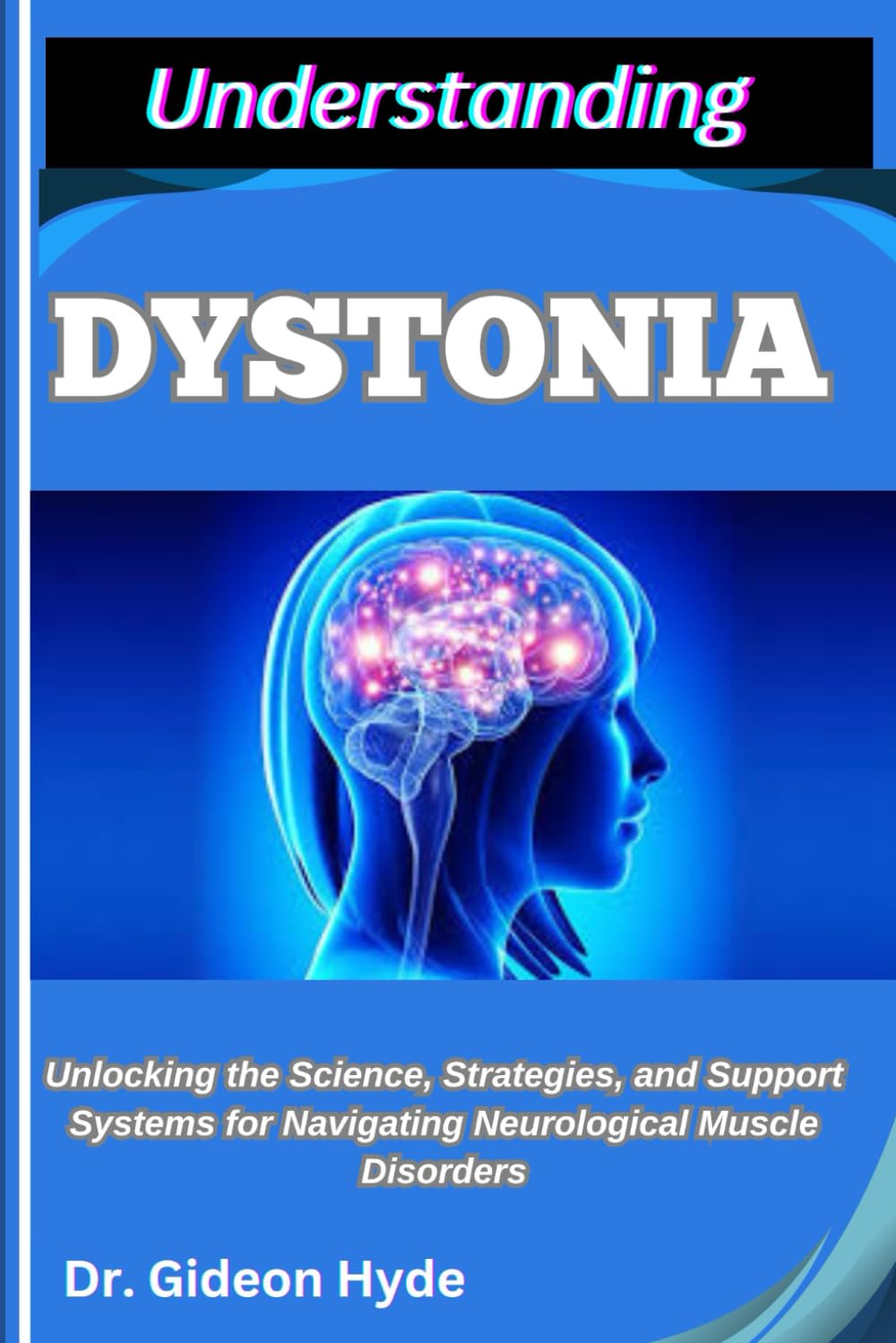 UNDERSTANDING DYSTONIA: Unlocking the Science, Strategies, and Support Systems for Navigating Neurological Muscle Disorders
