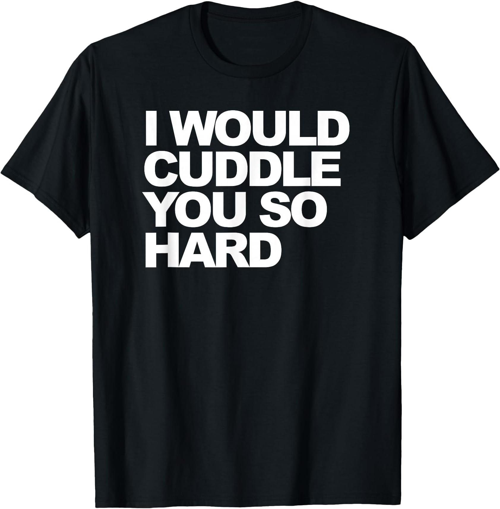 I Would Cuddle You so Hard T-Shirt