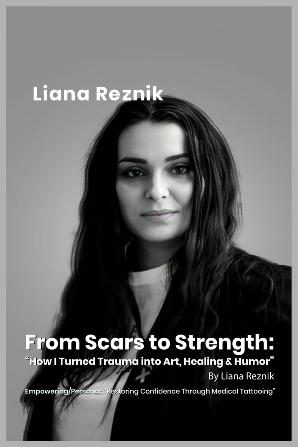 From Scars to Strength: How I Turned Trauma into Art, Healing & Humor” By Liana Reznik: Empowering/Personal: “Restoring Confidence Through Medical