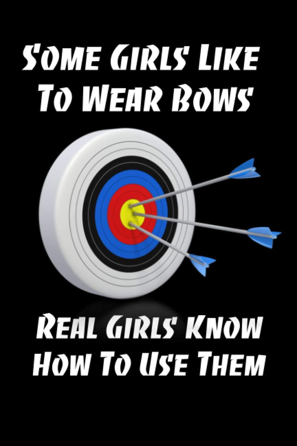 Some Girls Like To Wear Bows, Real Girls Know How To Use Them: Blank Lined Journal Notebook, 6" x 9", Archery Journal