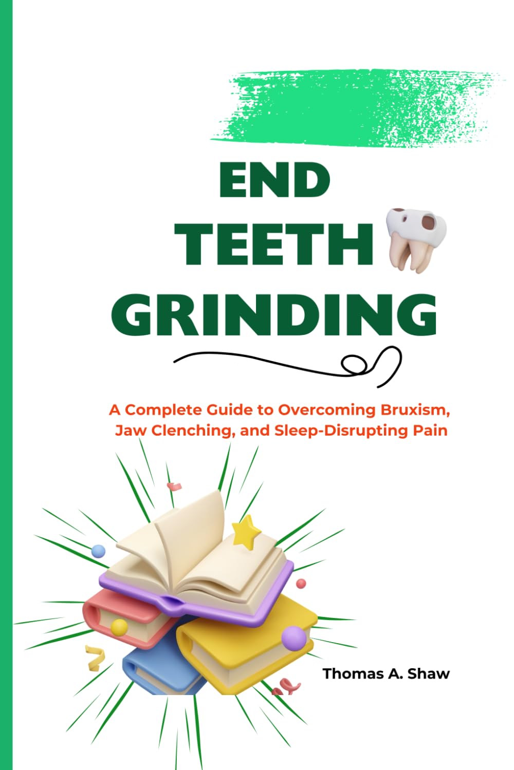 END TEETH GRINDING: A Complete Guide to Overcoming Bruxism, Jaw Clenching, and Sleep-Disrupting Pain