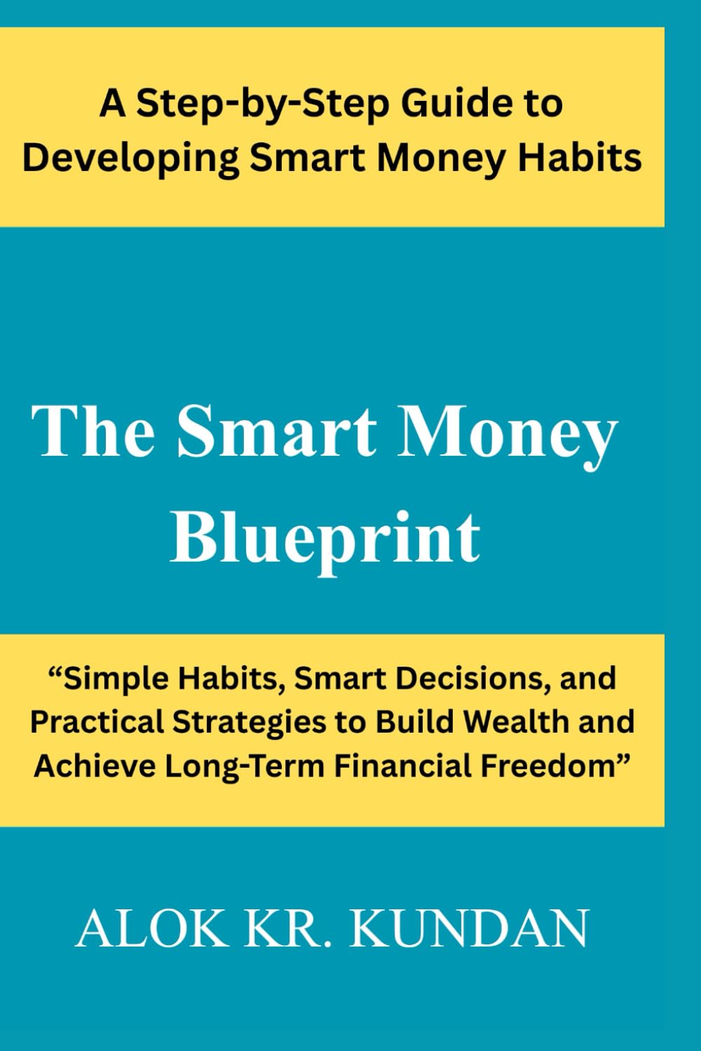 The Smart Money Blueprint: “Simple Habits, Smart Decisions, and Practical Strategies to Build Wealth and Achieve Long-Term Financial Freedom”