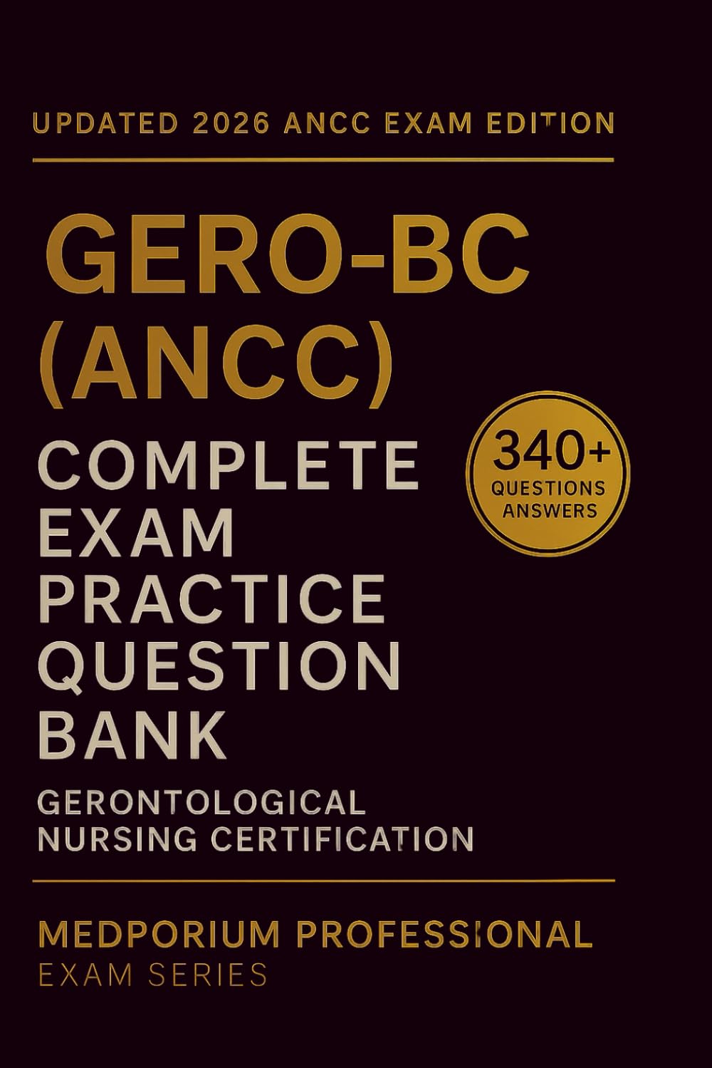 Complete GERO-BC (ANCC) Exam Question Bank: Gerontological Nursing Certification: 340+ Practice Questions with Answers & Rationales — Updated 2026 Edition
