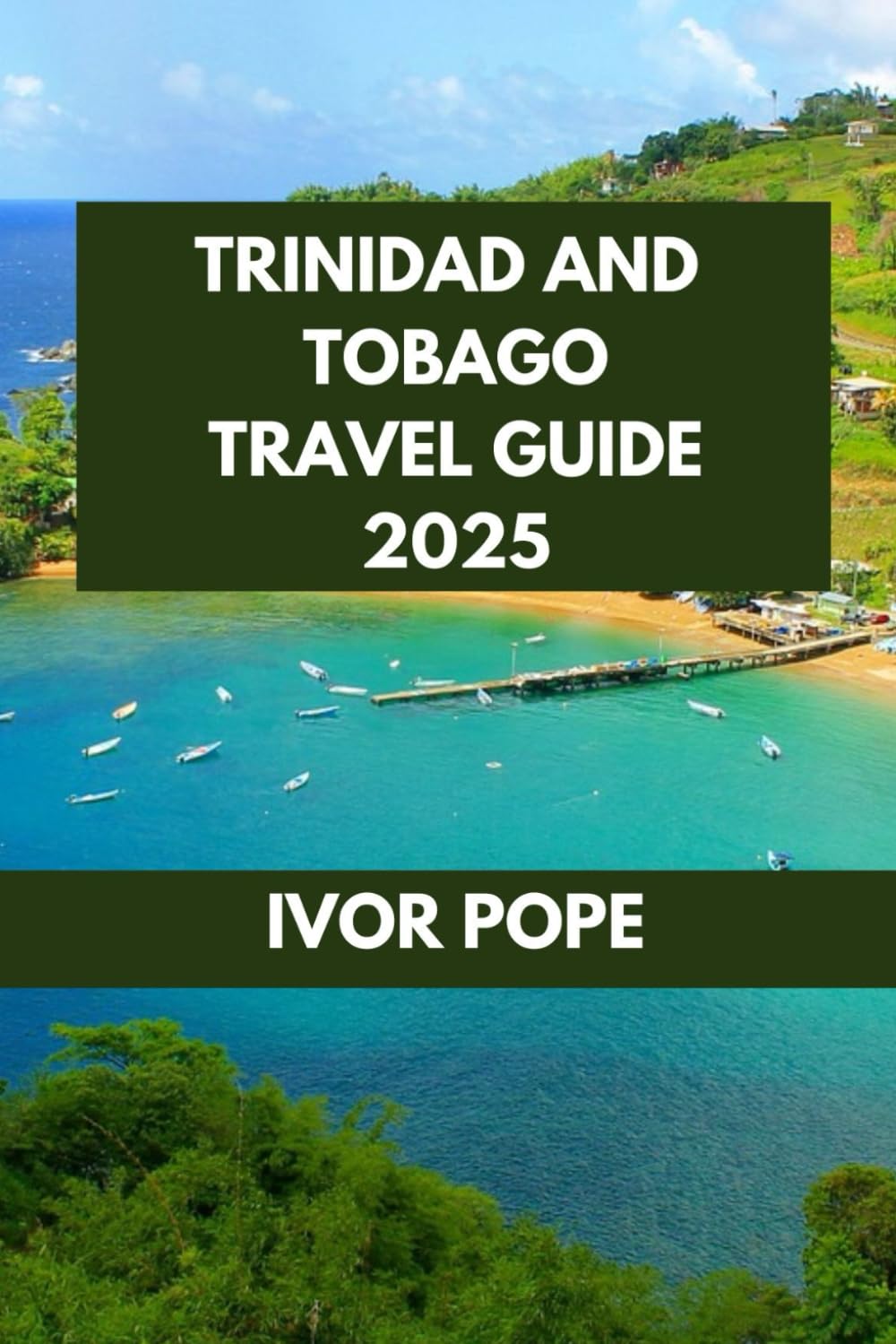 TRINIDAD AND TOBAGO TRAVEL GUIDE: Into the Heart of the Caribbean: Uncover the Islands’ Hidden Treasures and Local Secrets. (IVOR POPE TRAVEL GUIDES)
