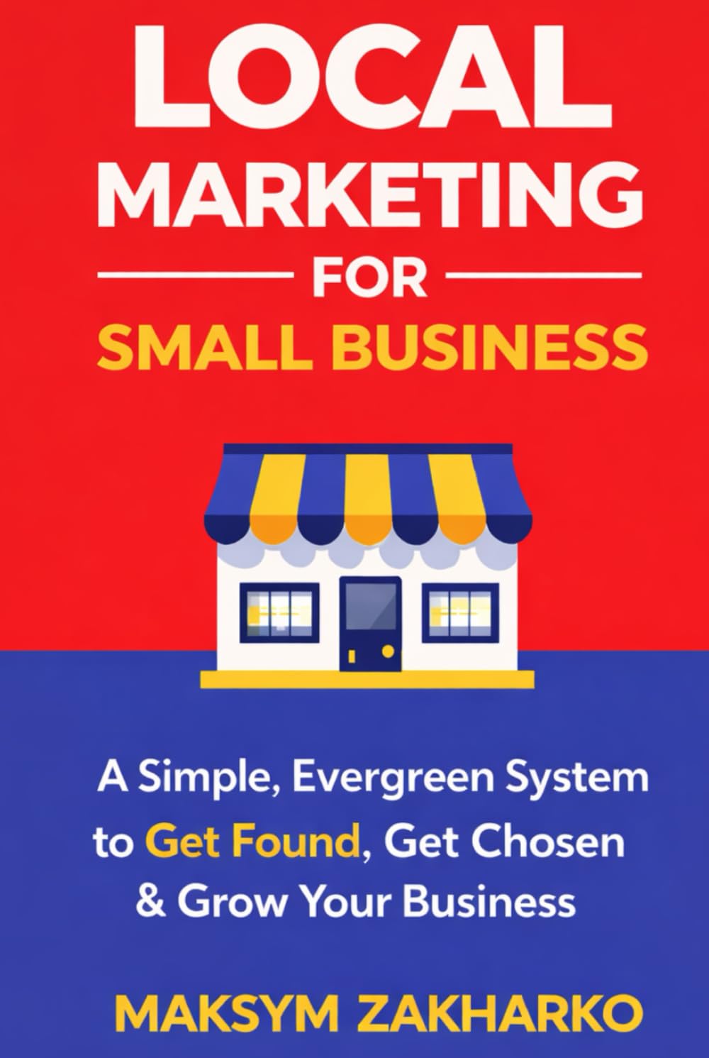 Local Marketing for Small Business: A Simple, Evergreen System to Get Found, Get Chosen & Grow Your Business