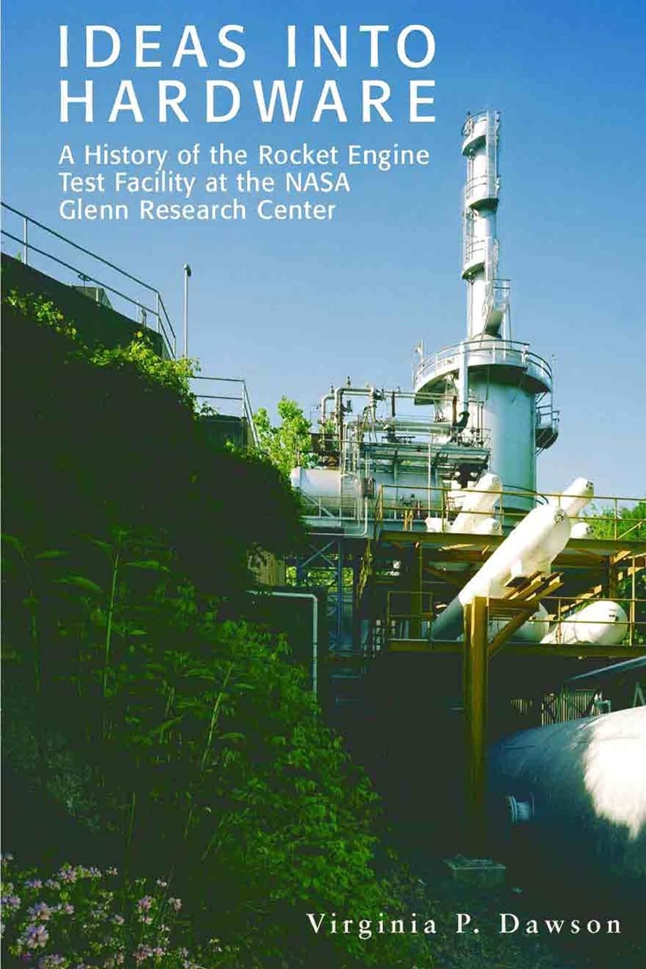 Ideas into Hardware: A History of the Rocket Engine Test Facility at the NASA Glenn Research Center: Engine Test Facility at the NASA Glenn Research CenterNational