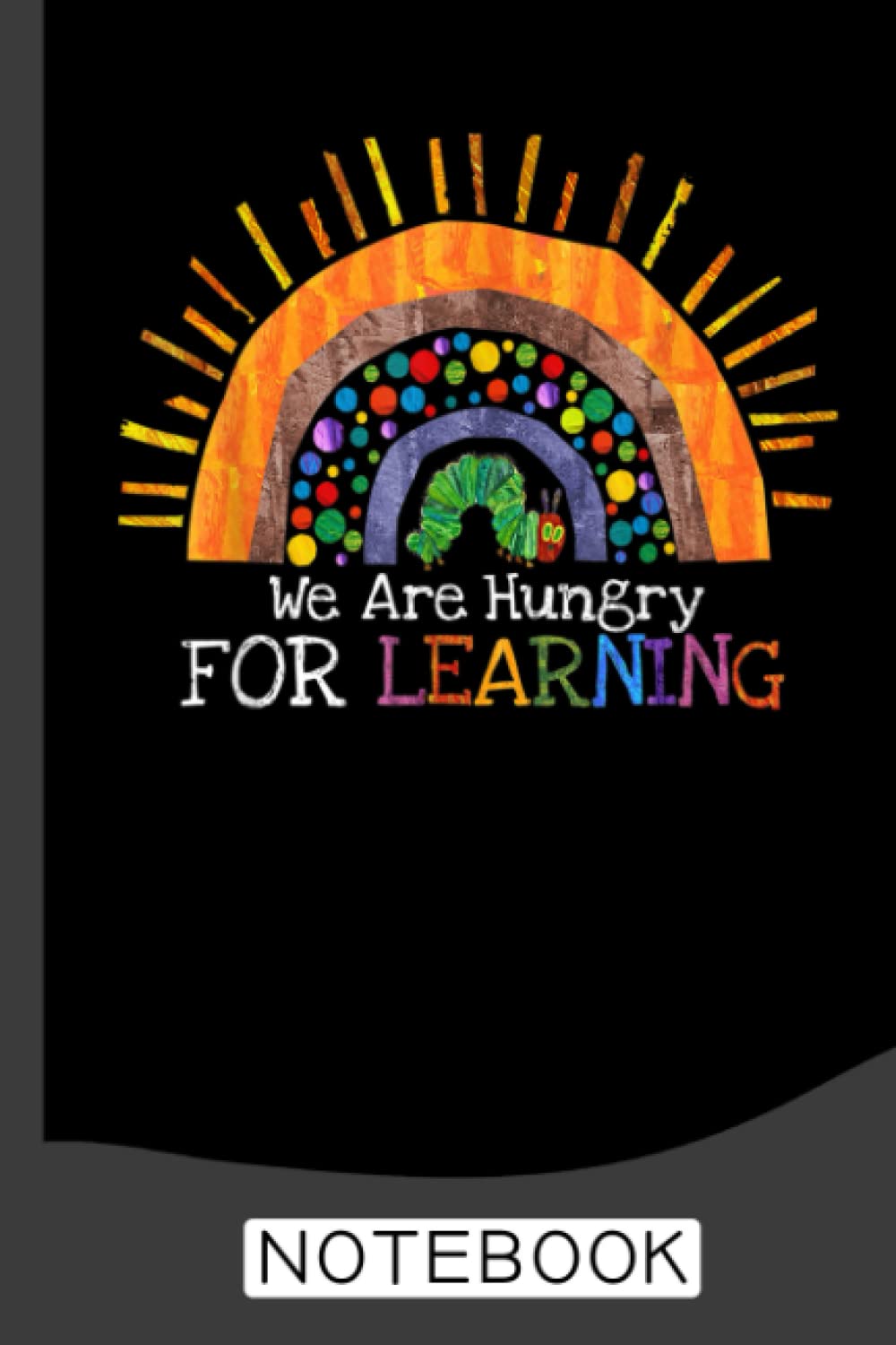We Are Hungry For Learning Rainbow Caterpillar Teacher Notebook: Notebook | Journal Gift for Teacher: Perfect for Appreciation Week, Thank You, End of Year, Retirement