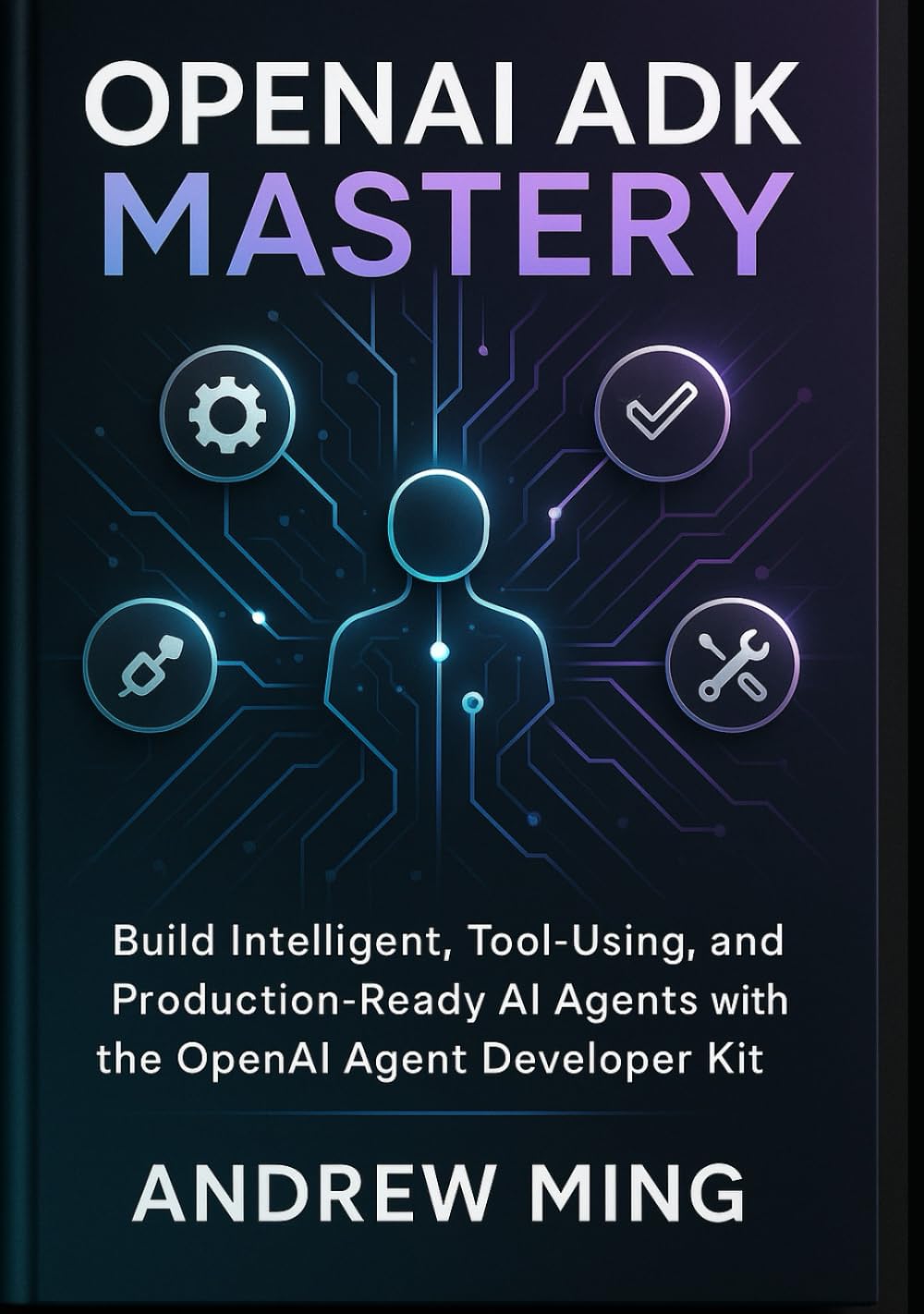 OpenAI ADK Mastery: Build Intelligent, Tool-Using, and Production-Ready AI Agents with the OpenAI Agent Developer Kit