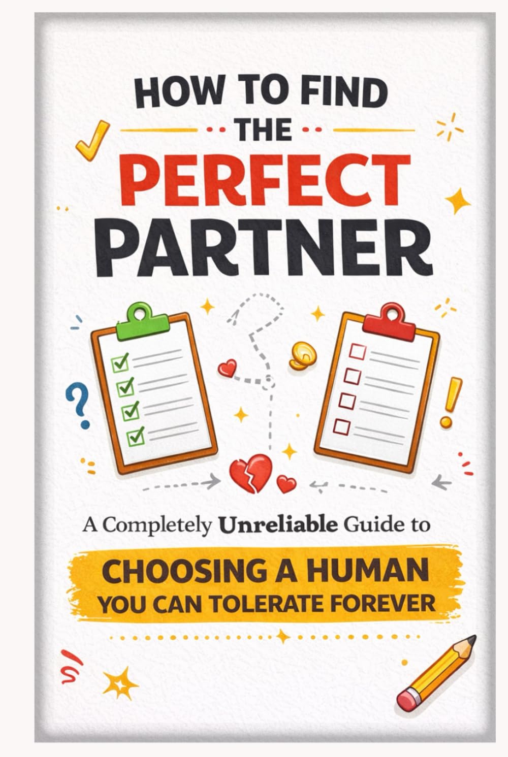 How to Find the Perfect Partner: A Completely Unreliable Guide to Choosing a Human You Can Tolerate Forever (The Unofficial Survival Guide Series)