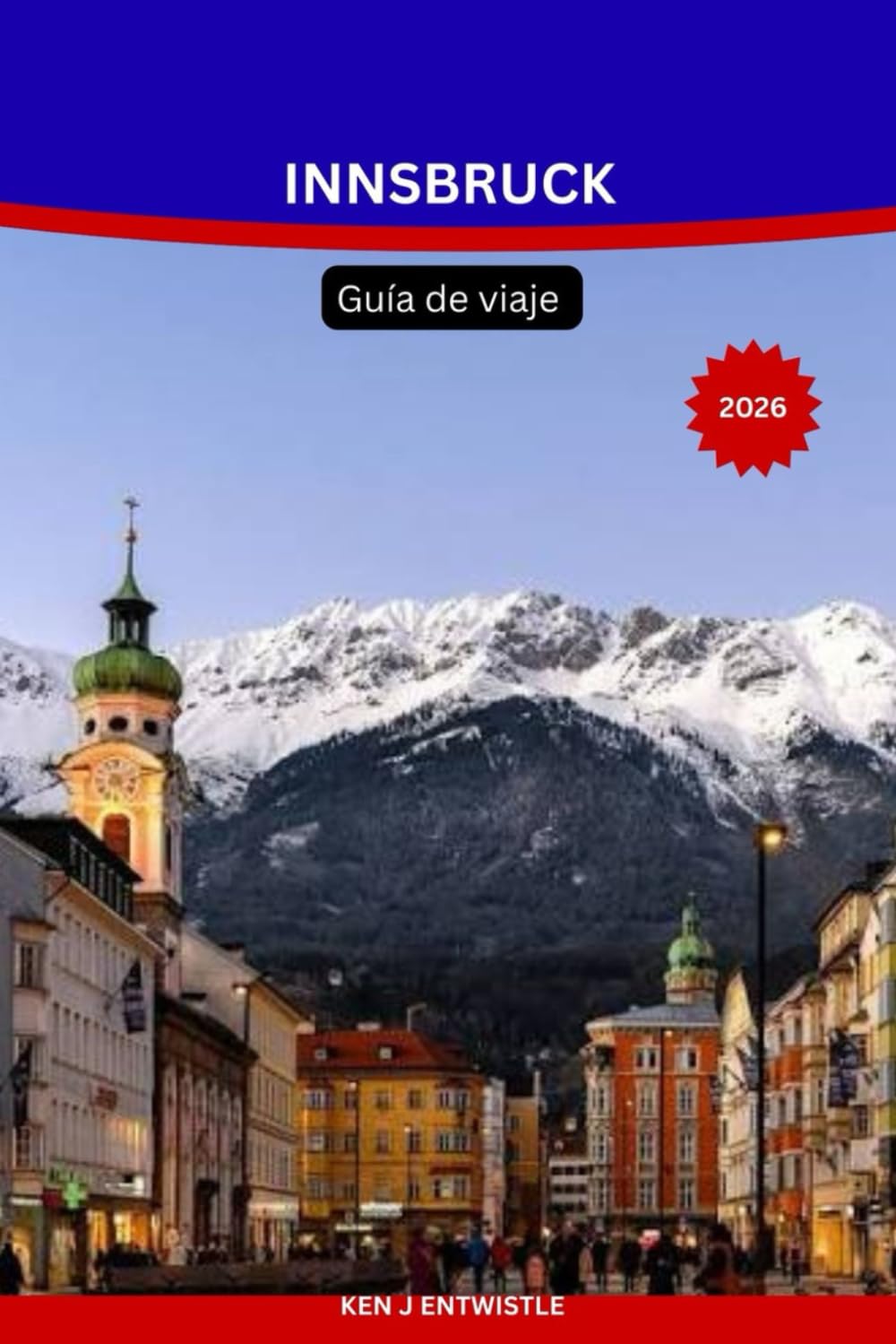 Innsbruck Guía de viaje 2026: La guía de viaje completa a la capital alpina de Austria: atracciones, estaciones de esquí, excursiones de un día, ... de viaje de temporada y consejos prácticos.