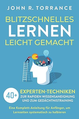 Blitzschnelles Lernen leicht gemacht: 40+ Experten-Techniken zur rapiden Wissensaneignung und zum Gedächtnistraining. Eine Komplett-Anleitung für Anfänger, um Lernzeiten systematisch zu halbieren