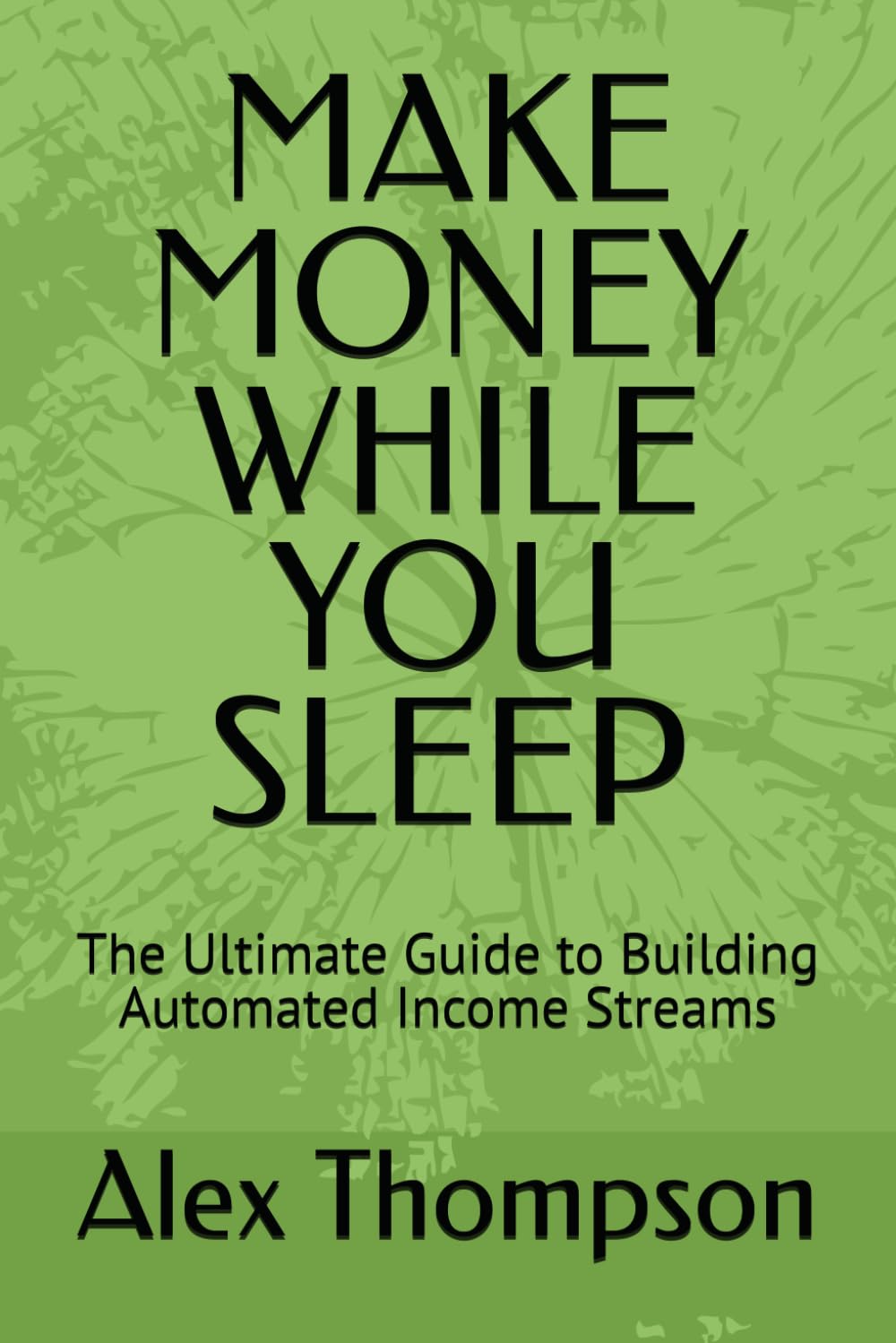 MAKE MONEY WHILE YOU SLEEP: The Ultimate Guide to Building Automated Income Streams