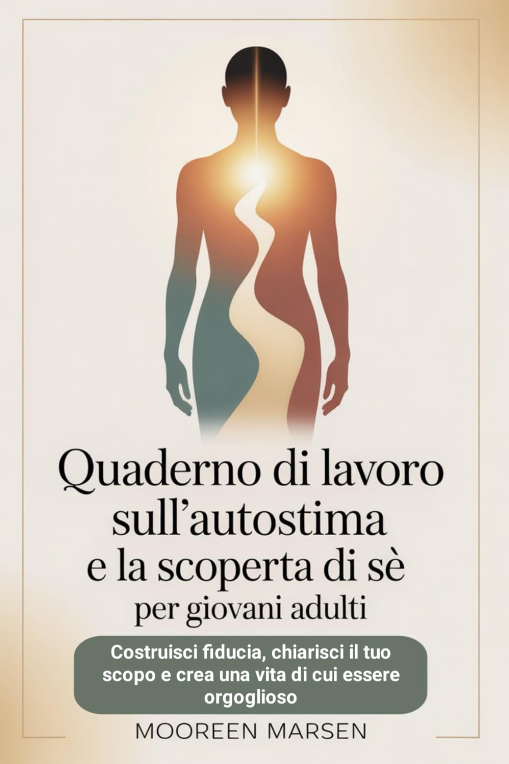 Quaderno di lavoro sull'autostima e la scoperta di sé per giovani adulti: Costruisci fiducia, chiarisci il tuo scopo e crea una vita di cui essere orgoglioso