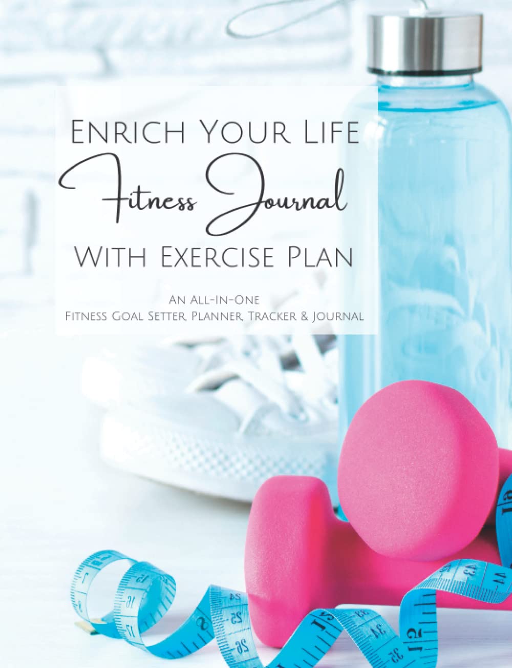 Enrich Your Life Fitness Journal, Planner, & Tracker, with Complete Exercise Plan