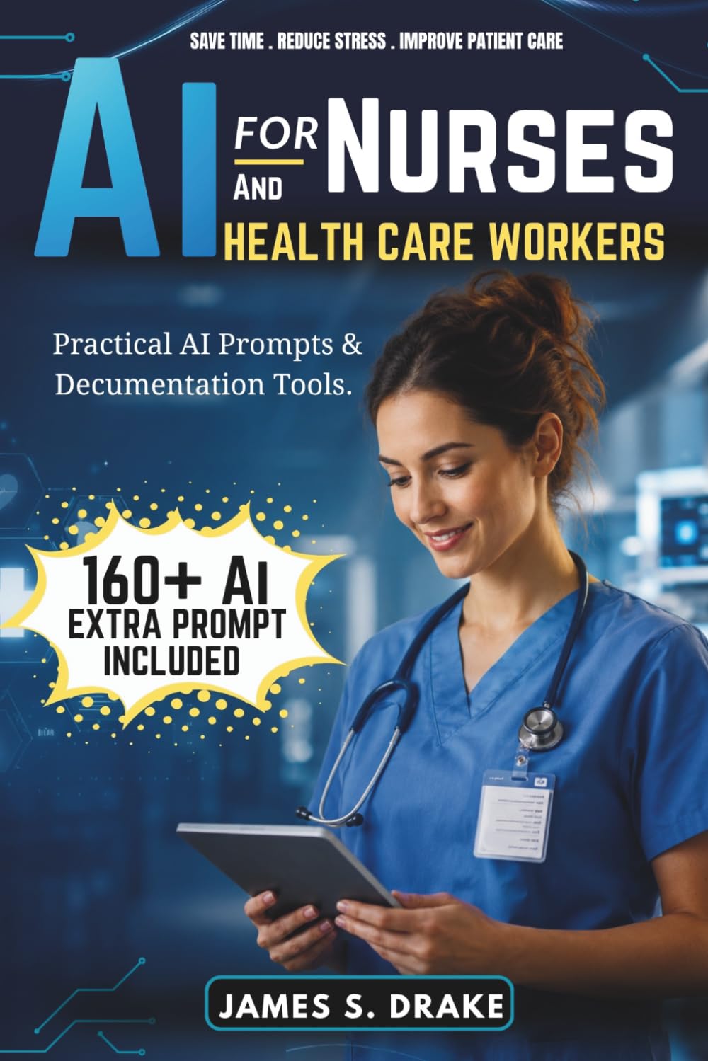 AI for Nurses and Healthcare Workers: How to Use Artificial Intelligence to Write Patient Documentation Faster, Reduce Your Admin Burden, and Spend ... That Matters — No Technical Skills Required.
