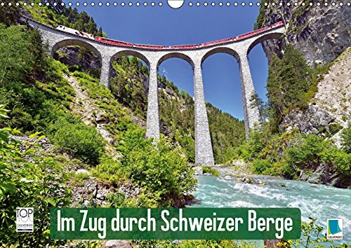 Im Zug durch Schweizer Berge (Wandkalender 2018 DIN A3 quer): Im Zug durch Schweizer Berge: Durch Be Im Zug durch Schweizer Berge (Wandkalender 2018 DIN A3 quer): Im Zug durch Schweizer Berge: Durch Be